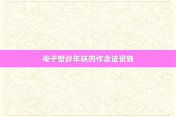 梭子蟹炒年糕的作念法设施