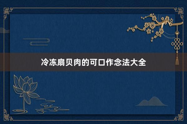 冷冻扇贝肉的可口作念法大全