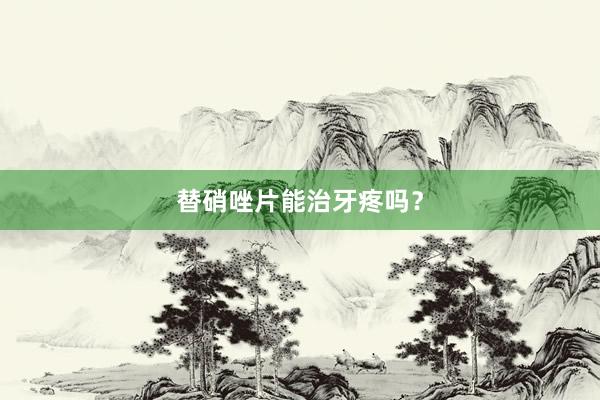 替硝唑片能治牙疼吗？